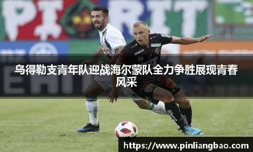 乌得勒支青年队迎战海尔蒙队全力争胜展现青春风采